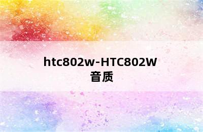 htc802w-HTC802W 音质